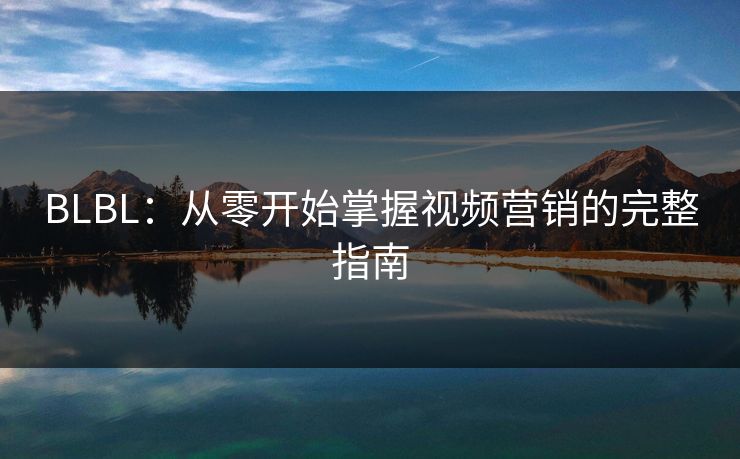 BLBL：从零开始掌握视频营销的完整指南  第1张