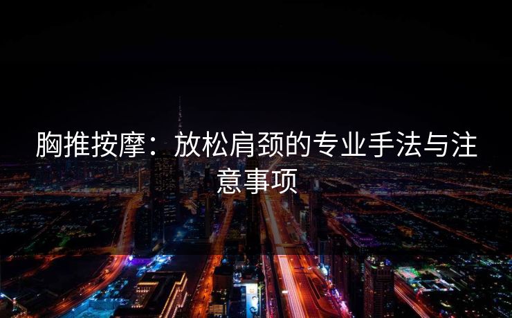 胸推按摩：放松肩颈的专业手法与注意事项