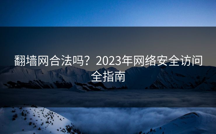 翻墙网合法吗？2023年网络安全访问全指南  第1张